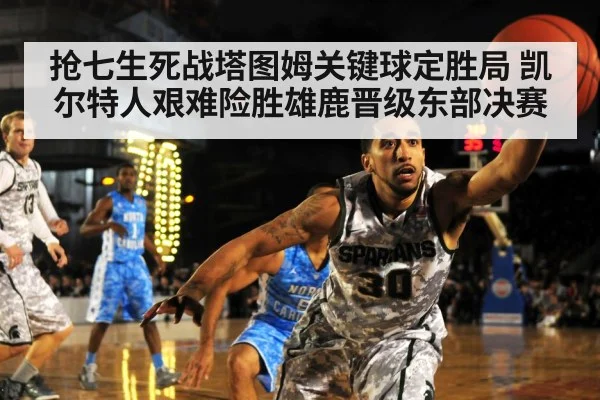 抢七生死战塔图姆关键球定胜局 凯尔特人艰难险胜雄鹿晋级东部决赛